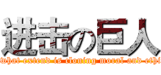 进击の巨人 (To what extend is cloning moral and ethical)