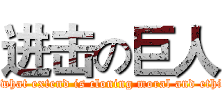 进击の巨人 (To what extend is cloning moral and ethical)