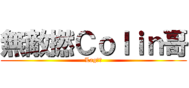 無敵撚Ｃｏｌｉｎ哥 (Lag機帝)