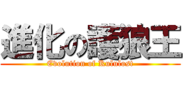 進化の護狼王 (Evolution of Kululost)
