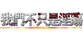 我們不只是淫蕩 (shit of hgsh)