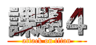課題４ (attack on titan)