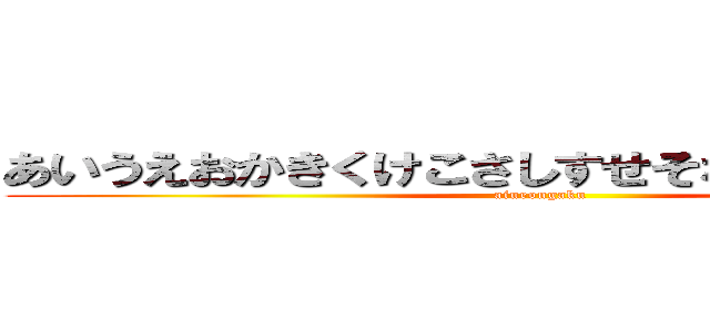 あいうえおかきくけこさしすせそなにぬねのわをん (aiueongaku)