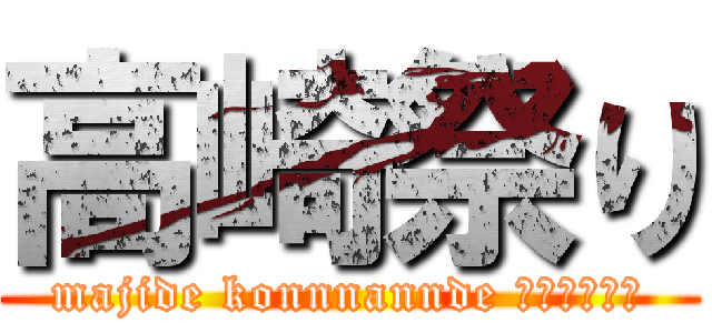 高崎祭り (majide konnnannde ｉｉｎｏｋａ)