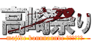 高崎祭り (majide konnnannde ｉｉｎｏｋａ)