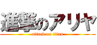 進撃のアリヤ (attack on titan)
