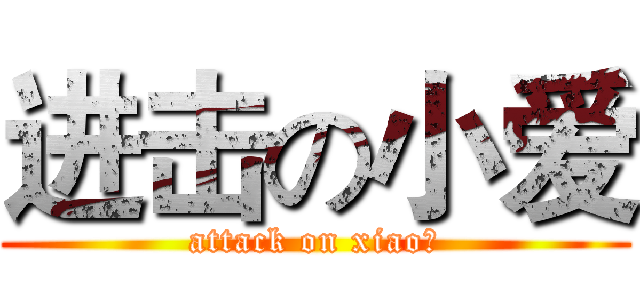 进击の小爱 (attack on xiao爱)