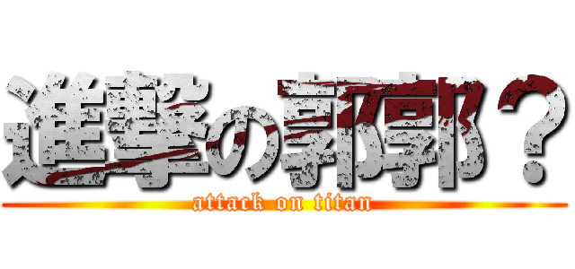 進撃の郭郭？ (attack on titan)
