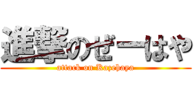 進撃のぜーはや (attack on Kazehaya)