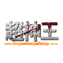 超神王 (Legendary King)