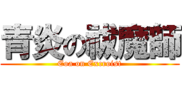 青炎の祓魔師 (Eoa on Excroist)