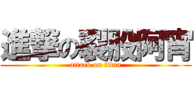 進撃の裂股阿宵 (attack on titan)
