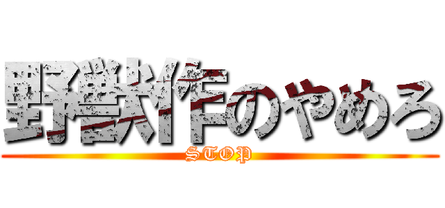 野獣作のやめろ (STOP)