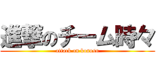 進撃のチーム時々 (attack on kosusu)