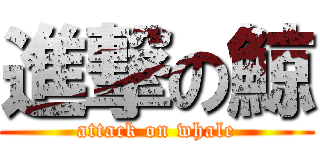 進撃の鯨 (attack on whale)