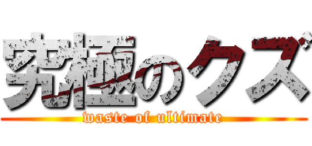 究極のクズ (waste of ultimate)