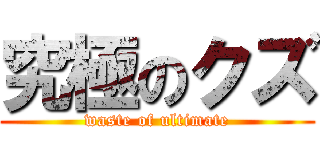 究極のクズ (waste of ultimate)