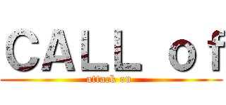 ＣＡＬＬ ｏｆ (attack on )