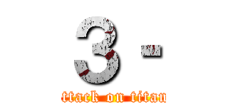 ３‐ (attack on titan)