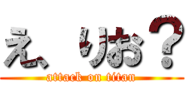 え、りお？ (attack on titan)