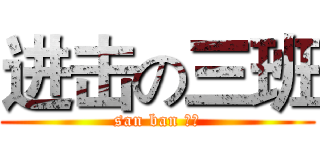 进击の三班 (san ban 最牛)