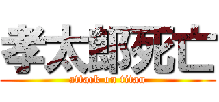 孝太郎死亡 (attack on titan)