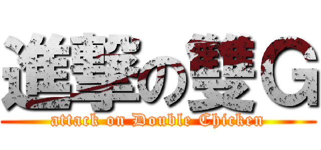 進撃の雙Ｇ (attack on Double Chicken)