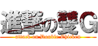進撃の雙Ｇ (attack on Double Chicken)