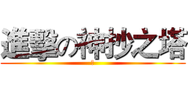 進擊の神抄之塔 (屌)