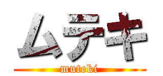 ムテキ (muteki)