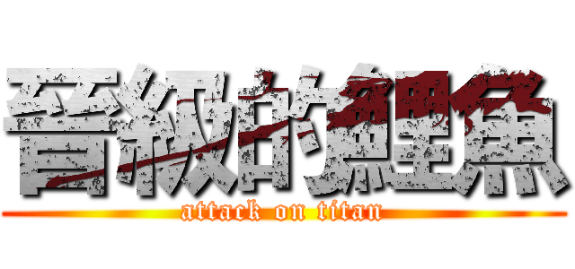 晉級的鯉魚 (attack on titan)