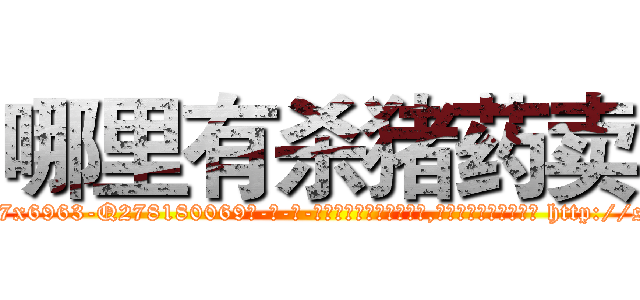 哪里有杀猪药卖 (哪里有杀猪药卖【电-186x2687x6963-Q278180069元-吉-药-业】我们做的是长期生意,靠的是老客户长期支持 http://sngk.net/pzOaeT
)