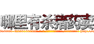 哪里有杀猪药卖 (哪里有杀猪药卖【电-186x2687x6963-Q278180069元-吉-药-业】我们做的是长期生意,靠的是老客户长期支持 http://sngk.net/pzOaeT
)