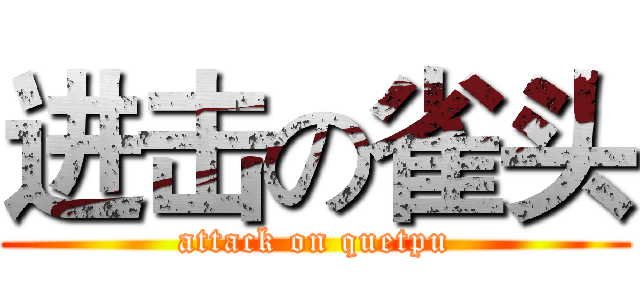 进击の雀头 (attack on quetpu)