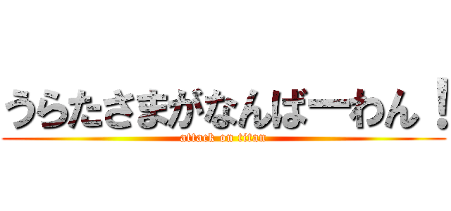 うらたさまがなんばーわん！ (attack on titan)