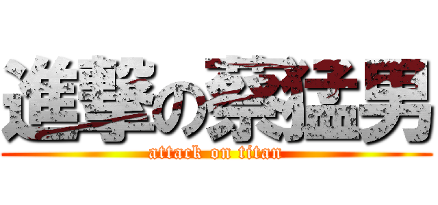 進撃の蔡猛男 (attack on titan)
