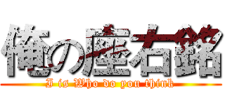 俺の座右銘 (I is Who do you think)