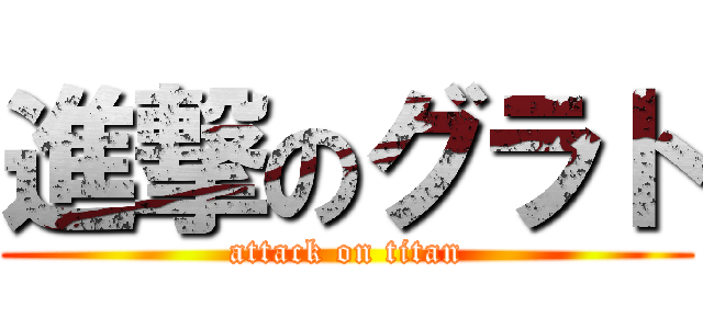 進撃のグラト (attack on titan)