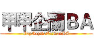 甲甲企蘭ＢＡ (GayGayGoToIlanBA)