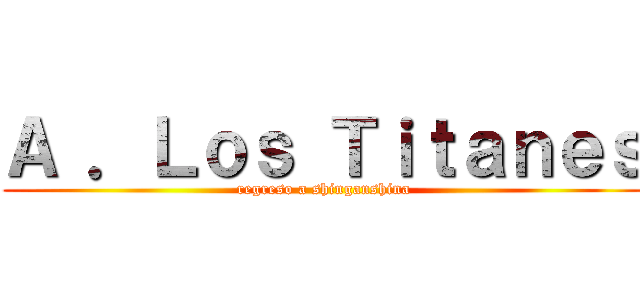 Ａ ．Ｌｏｓ Ｔｉｔａｎｅｓ (regreso a shinganshina)