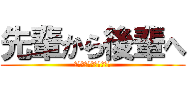 先輩から後輩へ (私たちからのメッセージ)