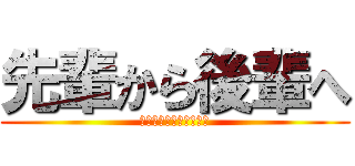 先輩から後輩へ (私たちからのメッセージ)