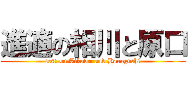 進適の相川と原口 (test on Aikawa and Haraguchi)