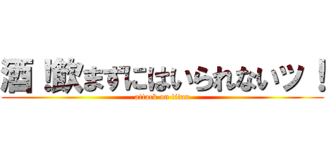 酒！飲まずにはいられないッ！ (attack on titan)