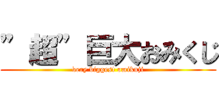 ”超”巨大おみくじ (very biggest omikuji)