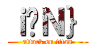 ｉ̃Ｎ｝ (attack on titan)