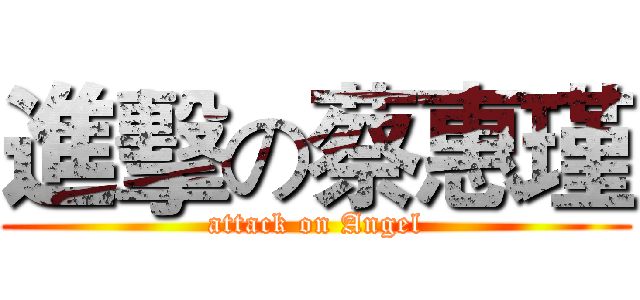 進擊の蔡惠瑾 (attack on Angel)