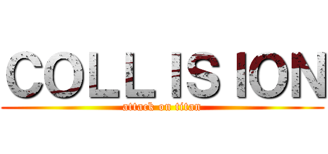 ＣＯＬＬＩＳＩＯＮ (attack on titan)