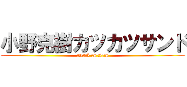 小野克樹カツカツサンド (attack on titan)