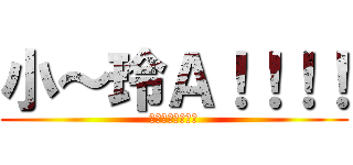 小～玲Ａ！！！！ (厚拉哩喜勒哭么喔)